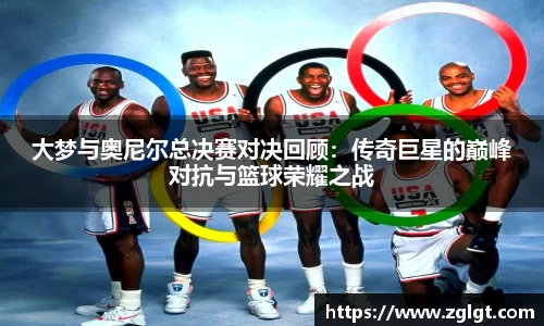 大梦与奥尼尔总决赛对决回顾：传奇巨星的巅峰对抗与篮球荣耀之战