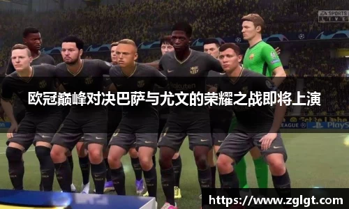 欧冠巅峰对决巴萨与尤文的荣耀之战即将上演