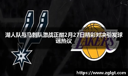 湖人队与马刺队激战正酣2月27日精彩对决引发球迷热议