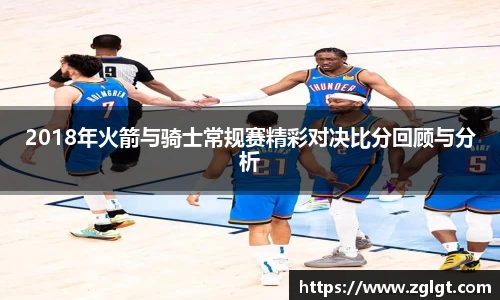 2018年火箭与骑士常规赛精彩对决比分回顾与分析